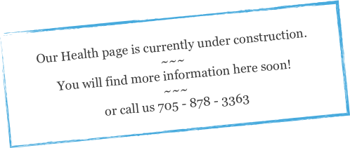 
Our Health page is currently under construction.
~~~
You will find more information here soon!
~~~
or call us 705 - 878 - 3363